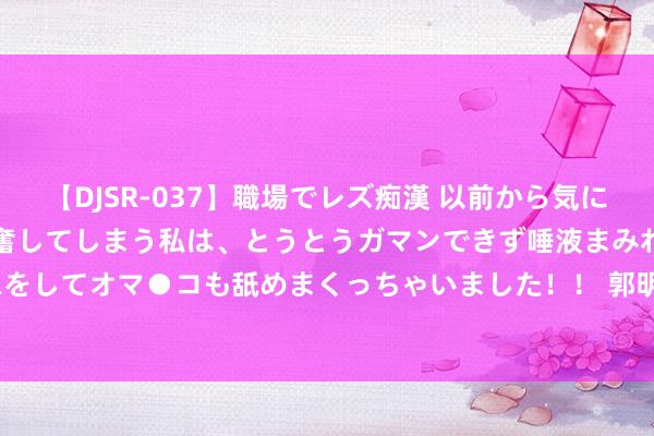 【DJSR-037】職場でレズ痴漢 以前から気になるあの娘を見つけると興奮してしまう私は、とうとうガマンできず唾液まみれでディープキスをしてオマ●コも舐めまくっちゃいました！！ 郭明錤：苹果似乎并未加多 iPhone 16 的订单