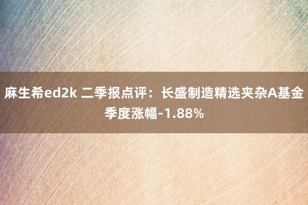 麻生希ed2k 二季报点评：长盛制造精选夹杂A基金季度涨幅-1.88%