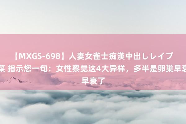 【MXGS-698】人妻女雀士痴漢中出しレイプ 雪菜 指示您一句：女性察觉这4大异样，多半是卵巢早衰了