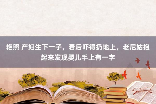 艳照 产妇生下一子，看后吓得扔地上，老尼姑抱起来发现婴儿手上有一字