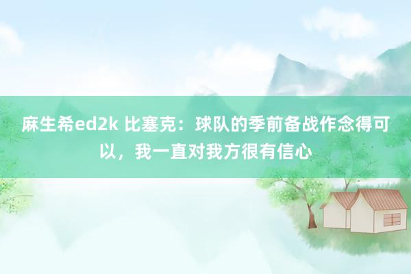 麻生希ed2k 比塞克：球队的季前备战作念得可以，我一直对我方很有信心