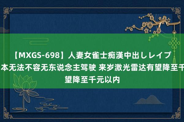 【MXGS-698】人妻女雀士痴漢中出しレイプ 雪菜 资本无法不容无东说念主驾驶 来岁激光雷达有望降至千元以内