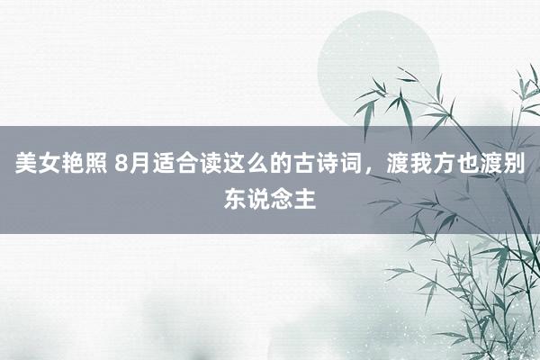 美女艳照 8月适合读这么的古诗词，渡我方也渡别东说念主