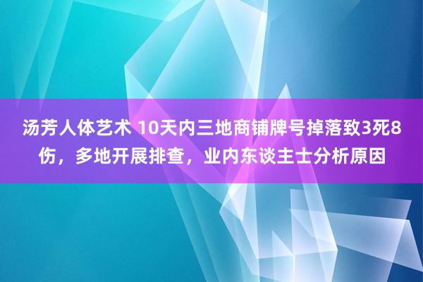 汤芳人体艺术 10天内三地商铺牌号掉落致3死8伤，多地开展排查，业内东谈主士分析原因