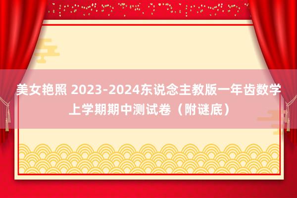 美女艳照 2023-2024东说念主教版一年齿数学上学期期中测试卷（附谜底）