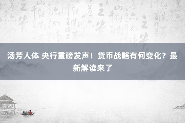 汤芳人体 央行重磅发声！货币战略有何变化？最新解读来了