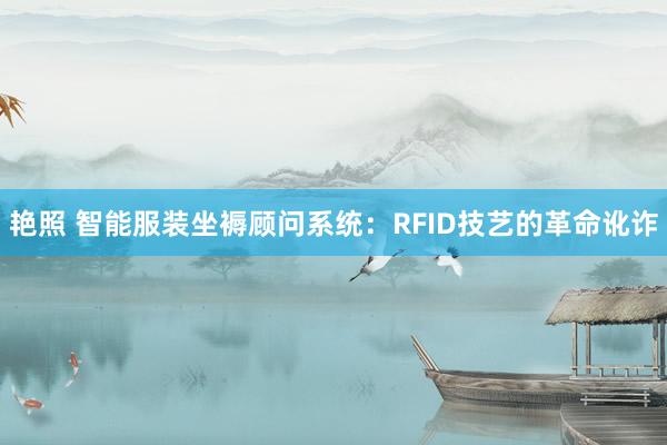 艳照 智能服装坐褥顾问系统：RFID技艺的革命讹诈