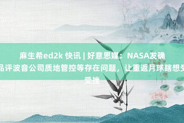 麻生希ed2k 快讯 | 好意思媒：NASA发确认品评波音公司质地管控等存在问题，让重返月球瞎想受挫