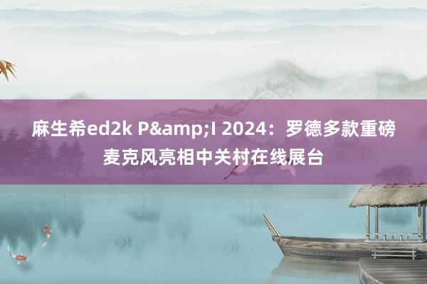 麻生希ed2k P&I 2024：罗德多款重磅麦克风亮相中关村在线展台