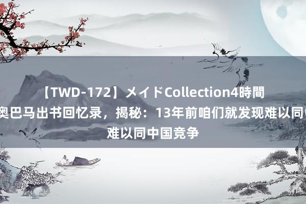 【TWD-172】メイドCollection4時間 2020年奥巴马出书回忆录，揭秘：13年前咱们就发现难以同中国竞争