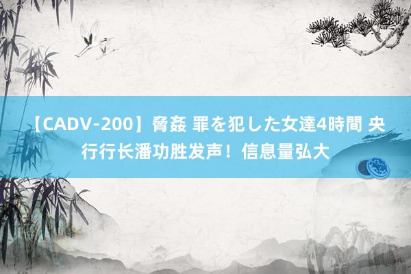 【CADV-200】脅姦 罪を犯した女達4時間 央行行长潘功胜发声！信息量弘大