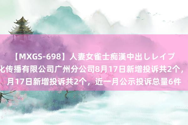 【MXGS-698】人妻女雀士痴漢中出しレイプ 雪菜 东莞市双英体育文化传播有限公司广州分公司8月17日新增投诉共2个，近一月公示投诉总量6件