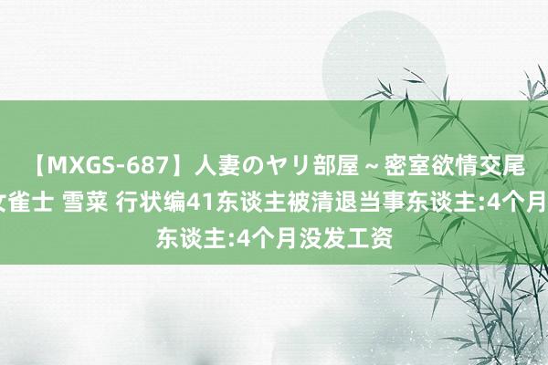 【MXGS-687】人妻のヤリ部屋～密室欲情交尾～ 人妻女雀士 雪菜 行状编41东谈主被清退当事东谈主:4个月没发工资