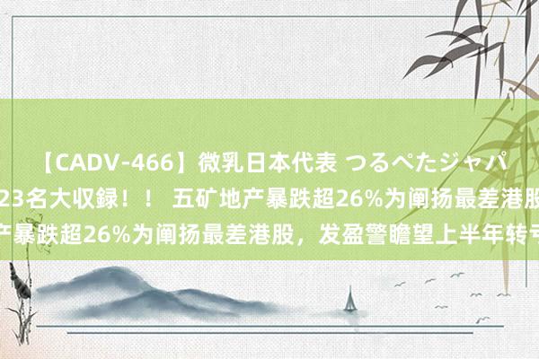 【CADV-466】微乳日本代表 つるぺたジャパン 8時間 最終メンバー23名大収録！！ 五矿地产暴跌超26%为阐扬最差港股，发盈警瞻望上半年转亏