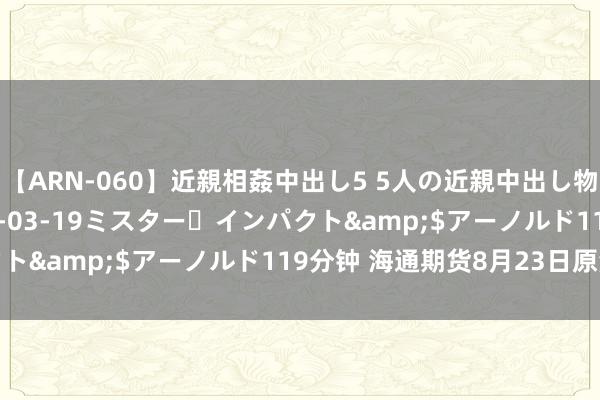 【ARN-060】近親相姦中出し5 5人の近親中出し物語</a>2008-03-19ミスター・インパクト&$アーノルド119分钟 海通期货8月23日原油日报