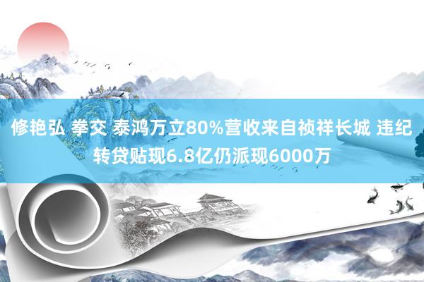 修艳弘 拳交 泰鸿万立80%营收来自祯祥长城 违纪转贷贴现6.8亿仍派现6000万