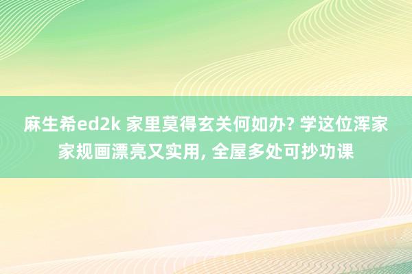 麻生希ed2k 家里莫得玄关何如办? 学这位浑家家规画漂亮又实用， 全屋多处可抄功课