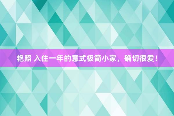 艳照 入住一年的意式极简小家，确切很爱！