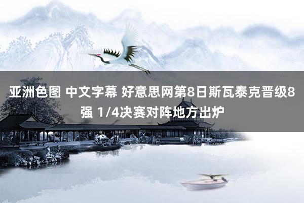 亚洲色图 中文字幕 好意思网第8日斯瓦泰克晋级8强 1/4决赛对阵地方出炉