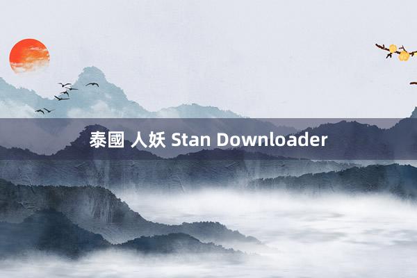 泰國 人妖 Stan Downloader