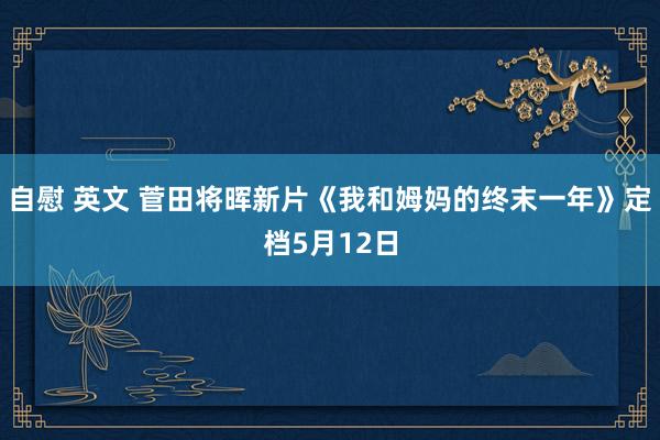 自慰 英文 菅田将晖新片《我和姆妈的终末一年》定档5月12日