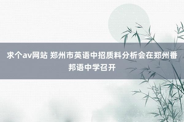 求个av网站 郑州市英语中招质料分析会在郑州番邦语中学召开