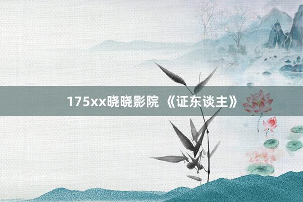 175xx晓晓影院 《证东谈主》