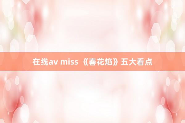 在线av miss 《春花焰》五大看点