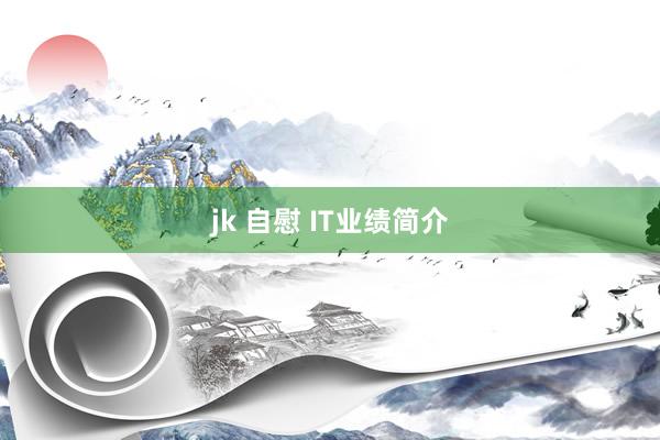 jk 自慰 IT业绩简介