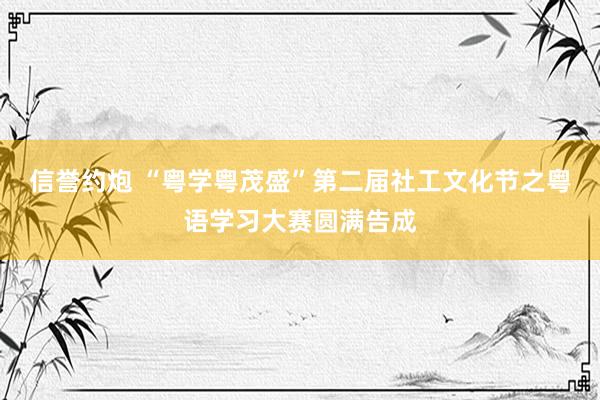 信誉约炮 “粤学粤茂盛”第二届社工文化节之粤语学习大赛圆满告成