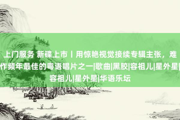 上门服务 新碟上市丨用惊艳视觉接续专辑主张，难怪它被称作频年最佳的粤语唱片之一|歌曲|黑胶|容祖儿|星外星|华语乐坛